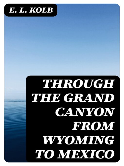 Title details for Through the Grand Canyon from Wyoming to Mexico by E. L. Kolb - Available